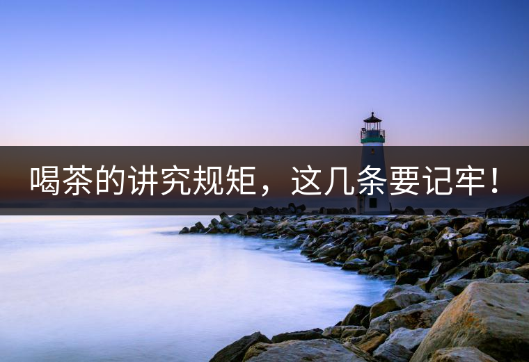 喝茶的講究規(guī)矩，這幾條要記牢！