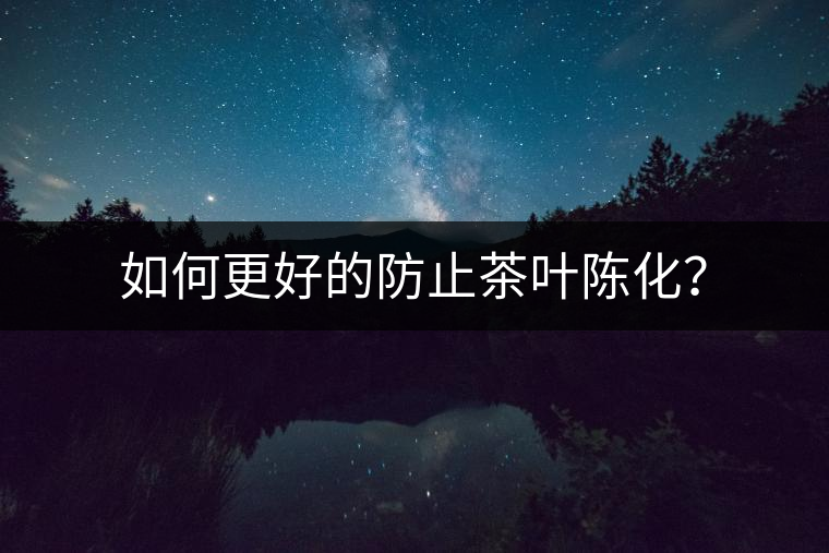 如何更好的防止茶葉陳化？