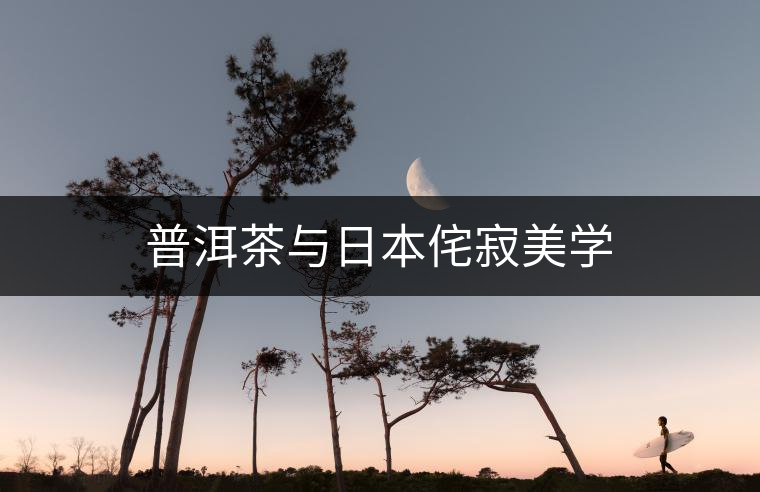 普洱茶與日本侘寂美學(xué) 普洱茶與日本侘寂美學(xué)