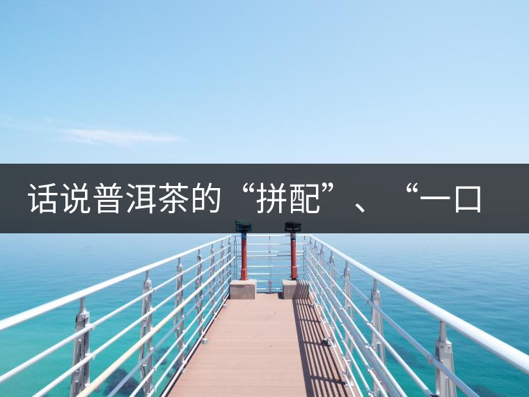 話說普洱茶的“拼配”、“一口料”和“撒面”