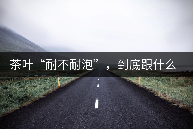 茶葉“耐不耐泡”，到底跟什么有關(guān)？