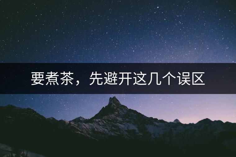 要煮茶，先避開這幾個誤區(qū)