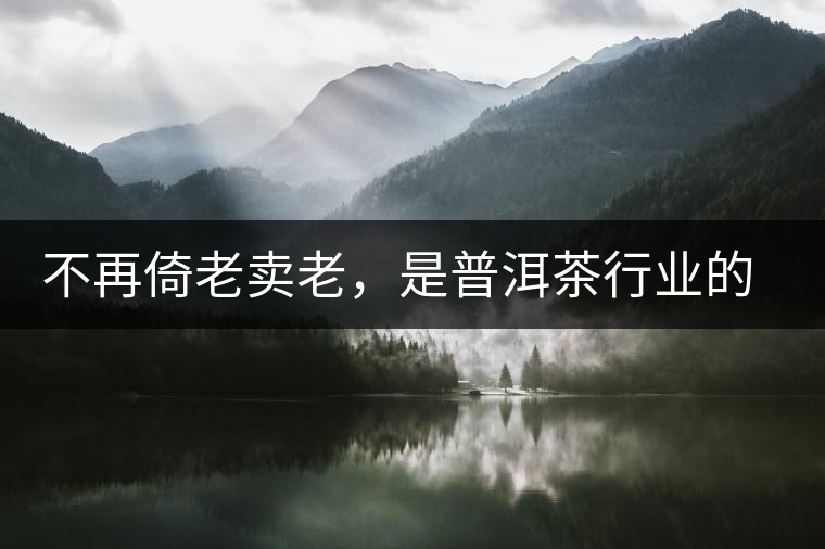 不再倚老賣老，是普洱茶行業(yè)的一大進(jìn)步