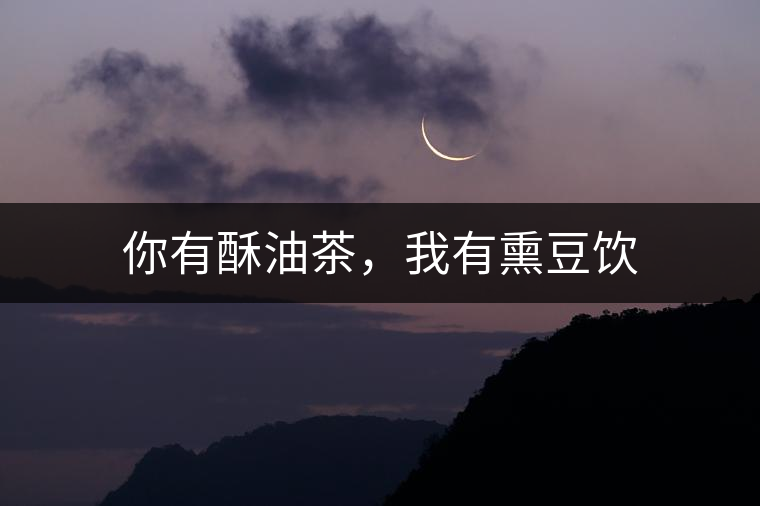 你有酥油茶，我有熏豆飲