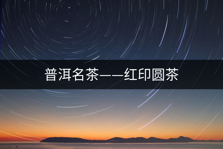 普洱名茶——紅印圓茶 普洱名茶——紅印圓茶