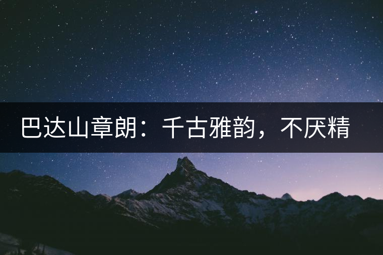巴達山章朗：千古雅韻，不厭精細