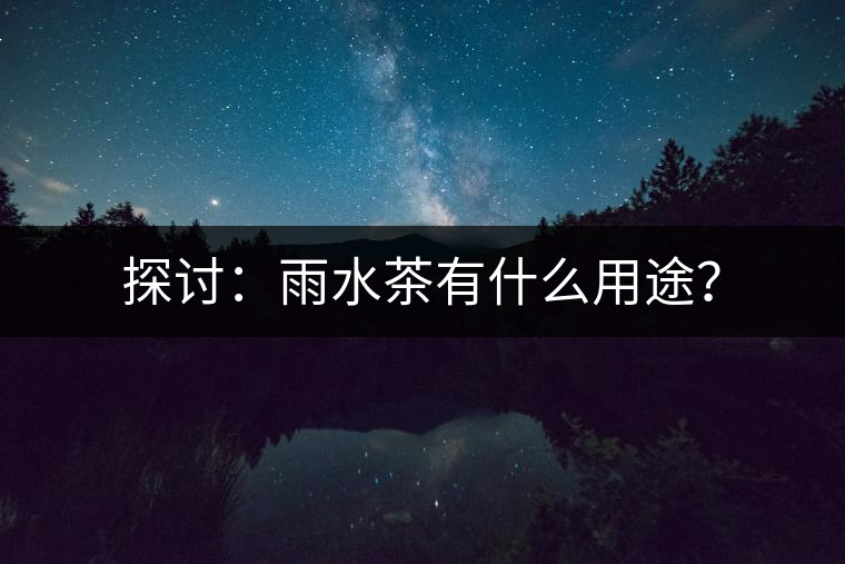 探討：雨水茶有什么用途？