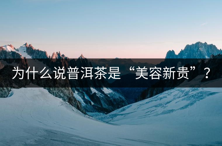 為什么說普洱茶是“美容新貴”？