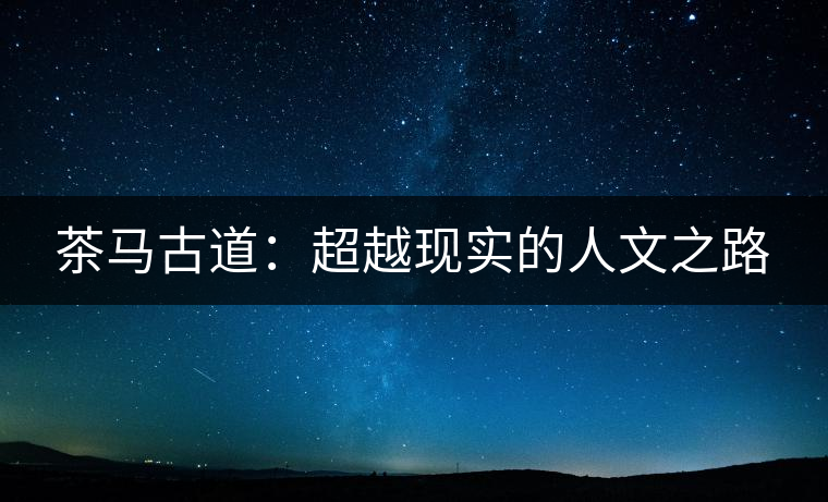 茶馬古道：超越現實的人文之路