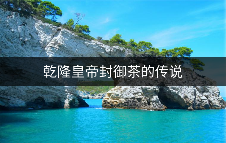 乾隆皇帝封御茶的傳說