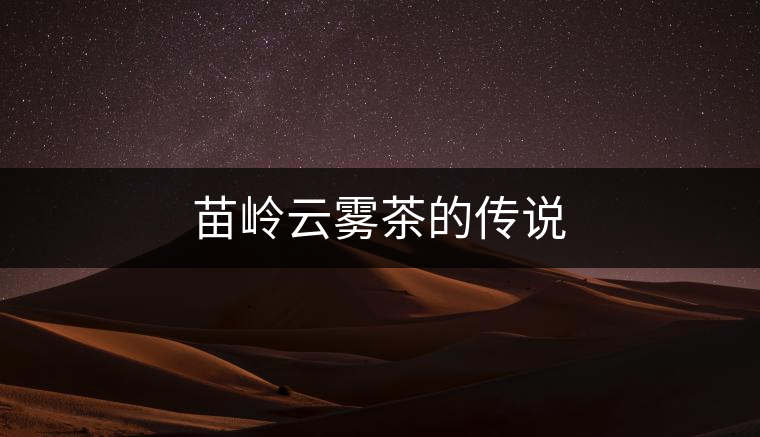 苗嶺云霧茶的傳說(shuō) 苗嶺云霧茶的傳說(shuō)