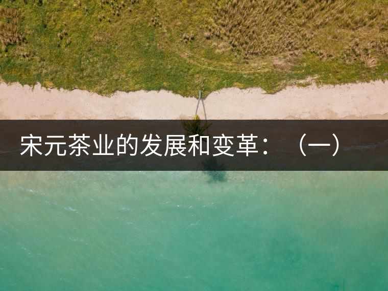 宋元茶業(yè)的發(fā)展和變革:(一)我國茶業(yè)重心的由東南移 宋元茶業(yè)的發(fā)展和變革:(一)我國茶業(yè)重心的由東南移