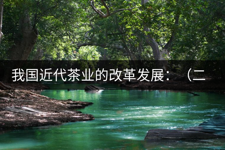 我國(guó)近代茶業(yè)的改革發(fā)展:(二)茶樹栽培和管理科學(xué)技術(shù) 我國(guó)近代茶業(yè)的改革發(fā)展:(二)茶樹栽培和管理科學(xué)技術(shù)