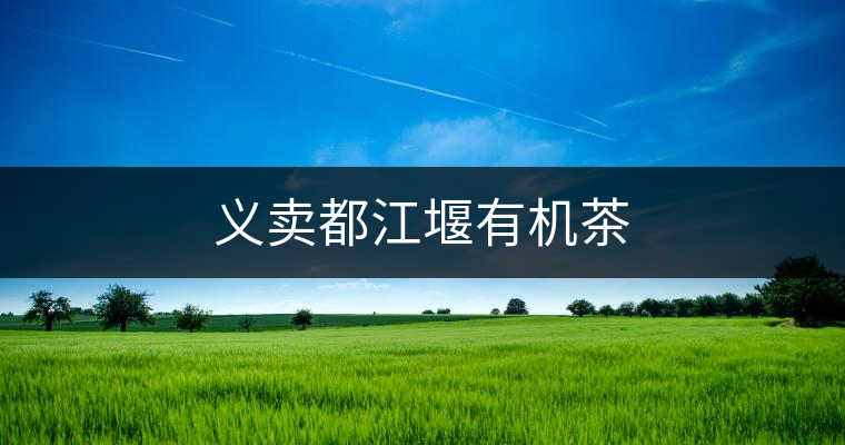 義賣(mài)都江堰有機(jī)茶