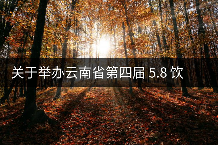 關(guān)于舉辦云南省第四屆 5.8 飲茶日 茶文化系列活動的通知