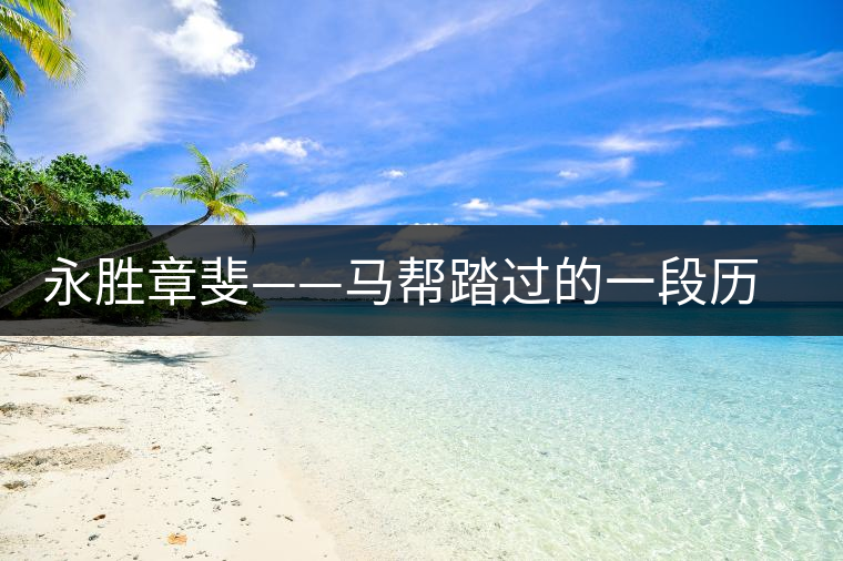 永勝章斐——馬幫踏過的一段歷史 永勝章斐——馬幫踏過的一段歷史