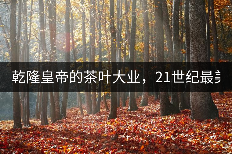 乾隆皇帝的茶葉大業(yè)，21世紀(jì)最美麗的茶品答卷......