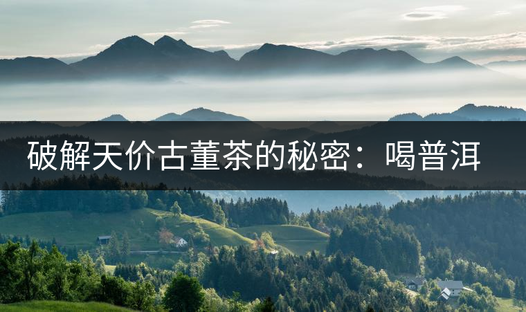 破解天價(jià)古董茶的秘密：喝普洱茶成了喝故事，喝包裝紙