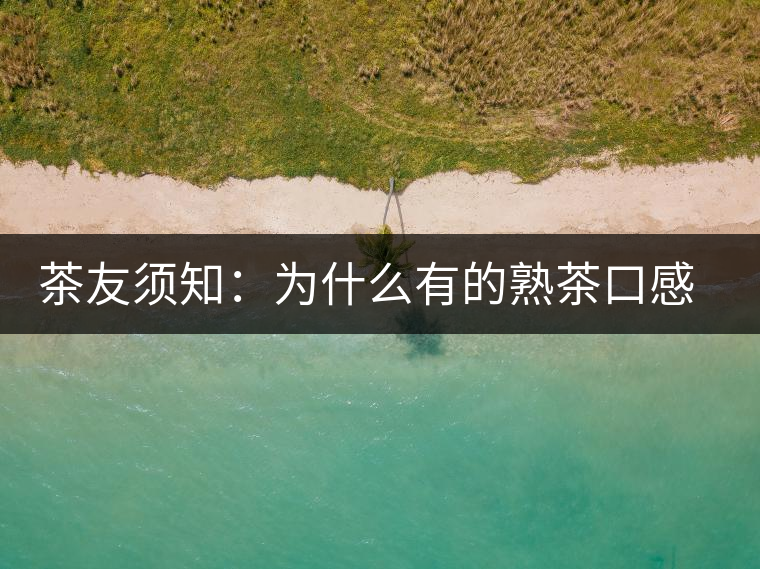 茶友須知：為什么有的熟茶口感不佳？