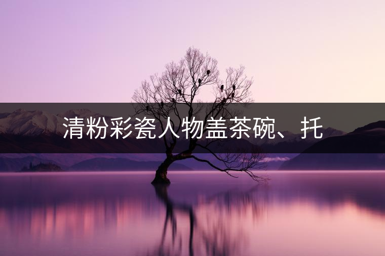 清粉彩瓷人物蓋茶碗、托