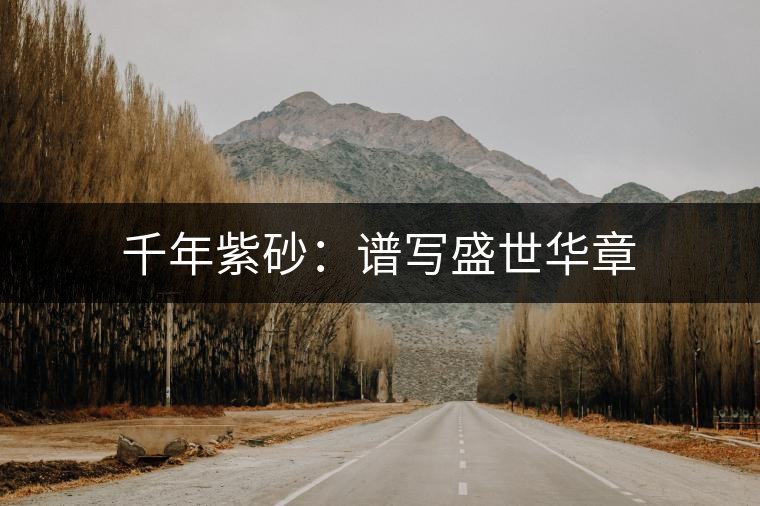 千年紫砂：譜寫(xiě)盛世華章