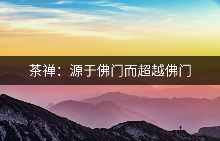 茶禪：源于佛門(mén)而超越佛門(mén)