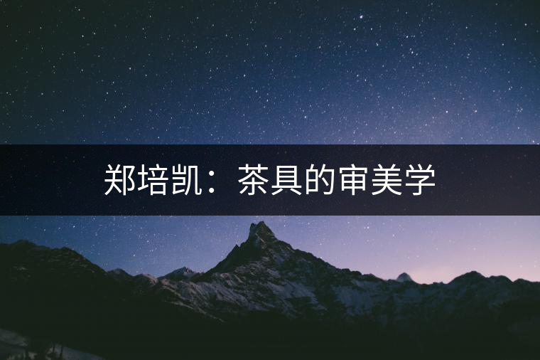 鄭培凱：茶具的審美學