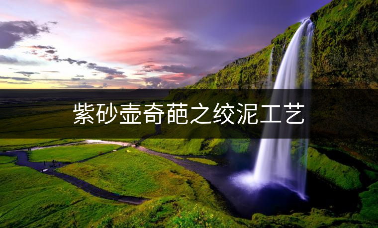 紫砂壺奇葩之絞泥工藝