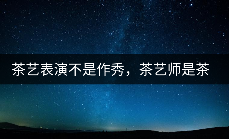 茶藝表演不是作秀，茶藝師是茶文化傳播的使者
