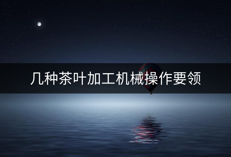 幾種茶葉加工機械操作要領(lǐng)