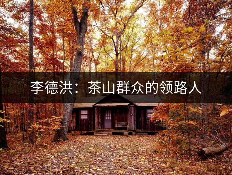 李德洪:茶山群眾的領路人 李德洪:茶山群眾的領路人