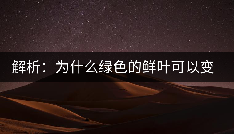 解析：為什么綠色的鮮葉可以變?yōu)榧t色的茶葉？