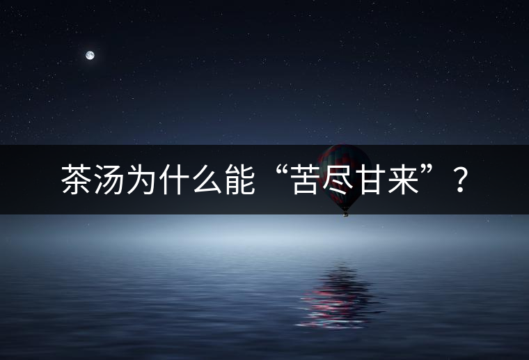 茶湯為什么能“苦盡甘來(lái)”？