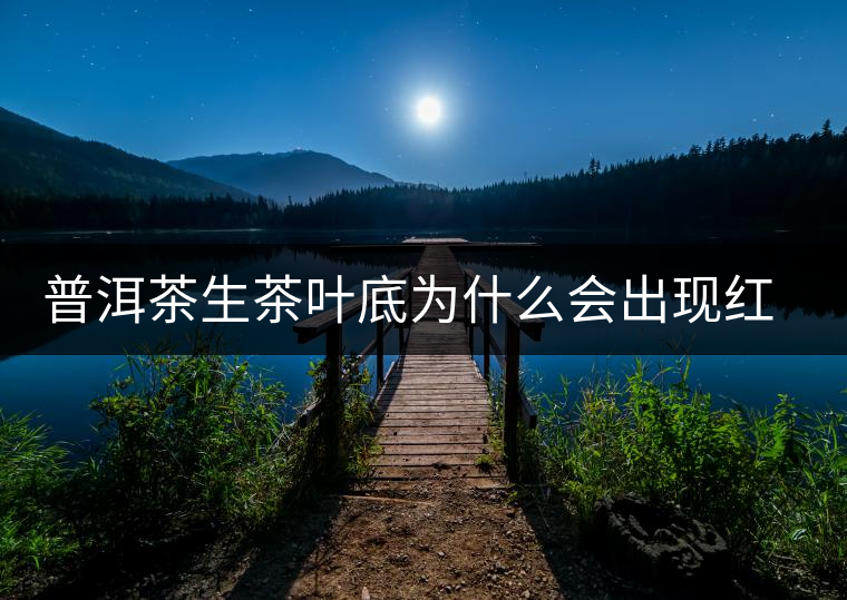 普洱茶生茶葉底為什么會(huì)出現(xiàn)紅梗紅葉？