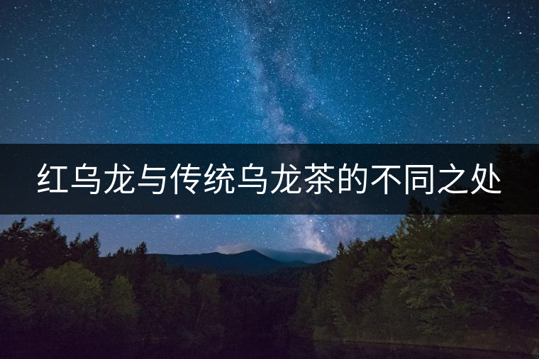 紅烏龍與傳統(tǒng)烏龍茶的不同之處 紅烏龍與傳統(tǒng)烏龍茶的不同之處