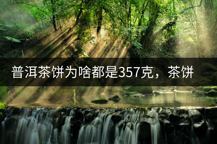 普洱茶餅為啥都是357克，茶餅應(yīng)該怎么拆開才正確呢？