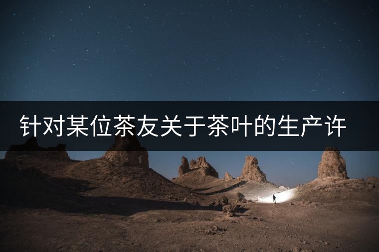 針對某位茶友關(guān)于茶葉的生產(chǎn)許可證編號有疑問的問題、、、