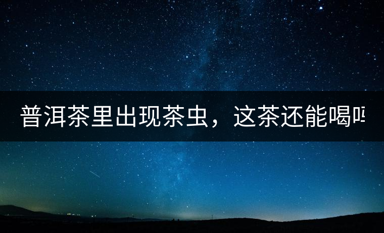 普洱茶里出現(xiàn)茶蟲(chóng)，這茶還能喝嗎？