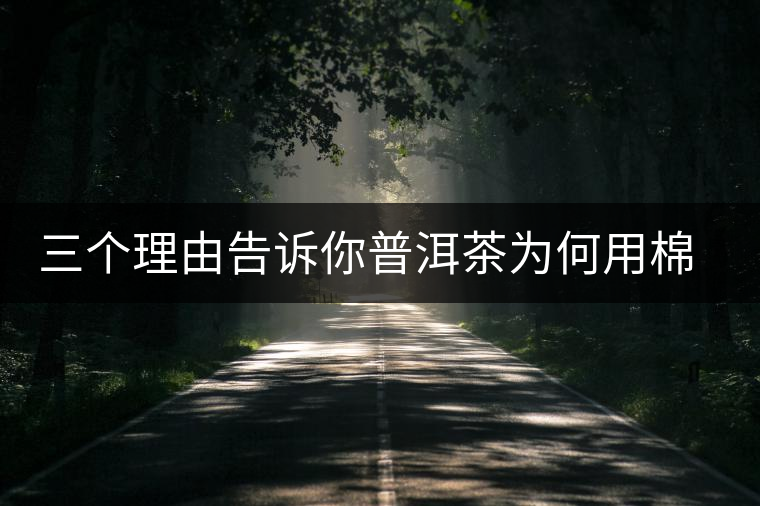 三個(gè)理由告訴你普洱茶為何用棉紙包裝