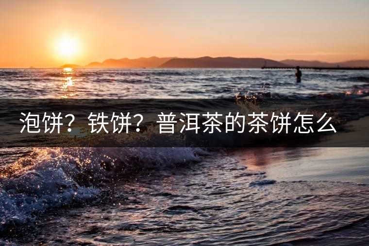 泡餅？鐵餅？普洱茶的茶餅怎么區(qū)分？