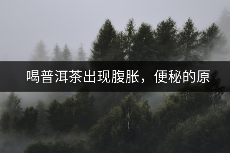 　喝普洱茶出現(xiàn)腹脹，便秘的原因