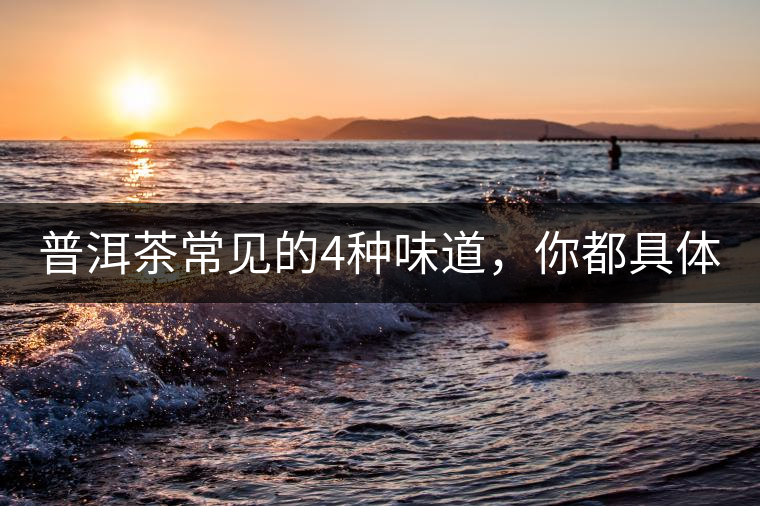 普洱茶常見的4種味道，你都具體了解過(guò)嗎？