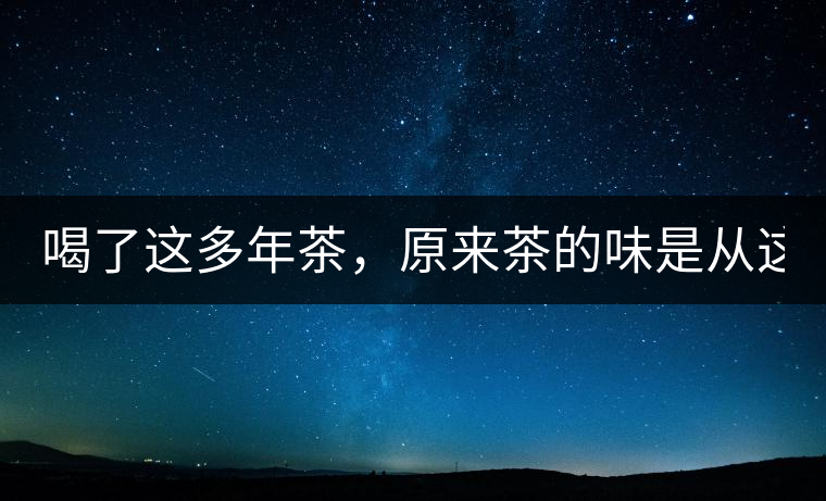 喝了這多年茶，原來(lái)茶的味是從這里來(lái)的！