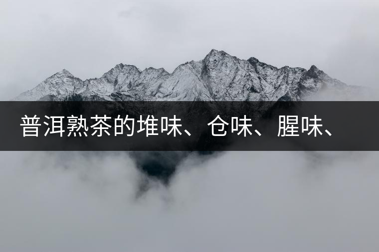 普洱熟茶的堆味、倉味、腥味、糯米味到底是指什么？