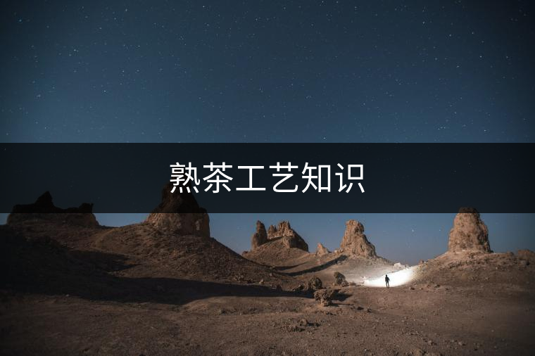 熟茶工藝知識 熟茶工藝知識