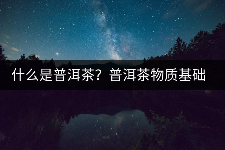 什么是普洱茶？普洱茶物質(zhì)基礎(chǔ)特點是什么？