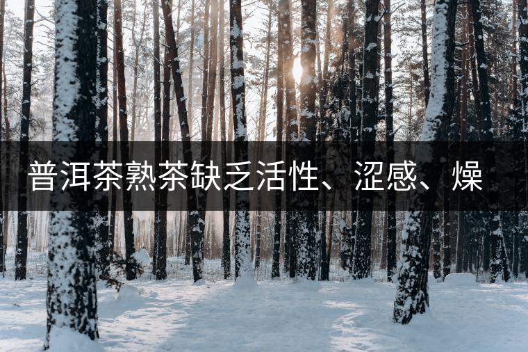 普洱茶熟茶缺乏活性、澀感、燥感突出的原因