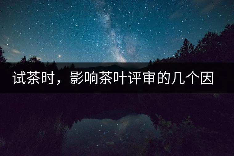 試茶時(shí)，影響茶葉評(píng)審的幾個(gè)因素