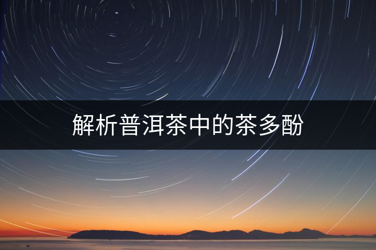 解析普洱茶中的茶多酚 解析普洱茶中的茶多酚