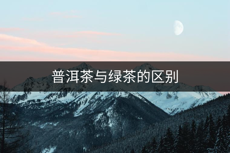 普洱茶與綠茶的區(qū)別 普洱茶與綠茶的區(qū)別